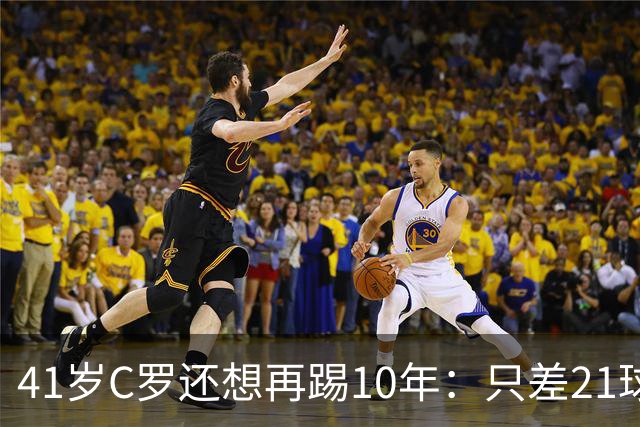 41岁C罗还想再踢10年：只差21球，冲击1000球大关